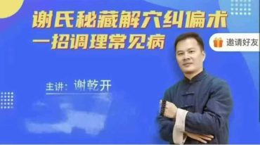 谢氏秘藏解穴纠偏术 招调理常见病线上网课 谢乾开