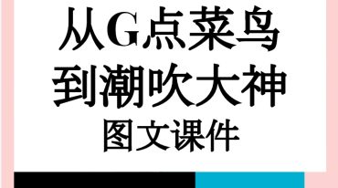 从G点菜鸟，到潮吹大神系列视频课程（完结）