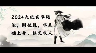 2024天纪玄学玩法，零基础上手，稳定收入（教程+工具）